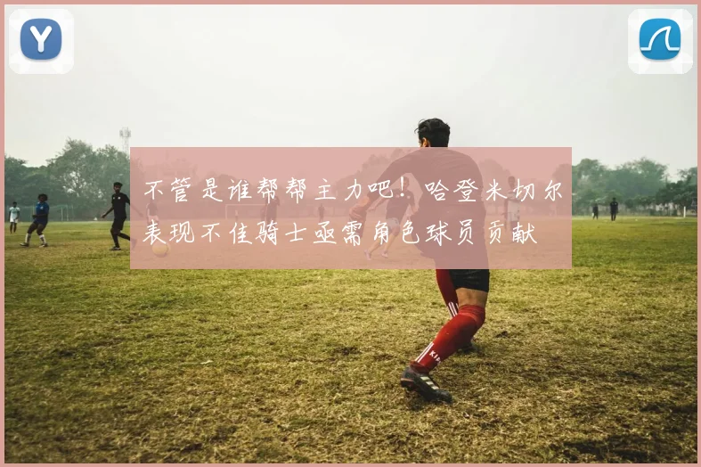 不管是谁帮帮主力吧！哈登米切尔表现不佳骑士亟需角色球员贡献