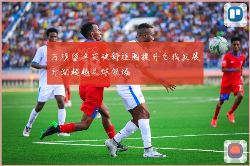 万项留洋突破舒适圈提升自我发展计划超越足球领域