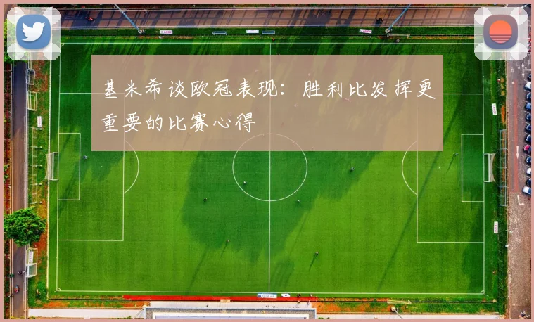 基米希谈欧冠表现：胜利比发挥更重要的比赛心得