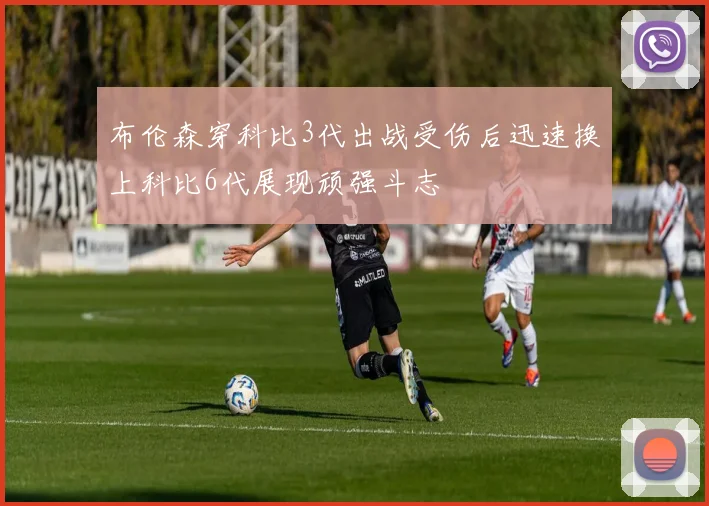 布伦森穿科比3代出战受伤后迅速换上科比6代展现顽强斗志