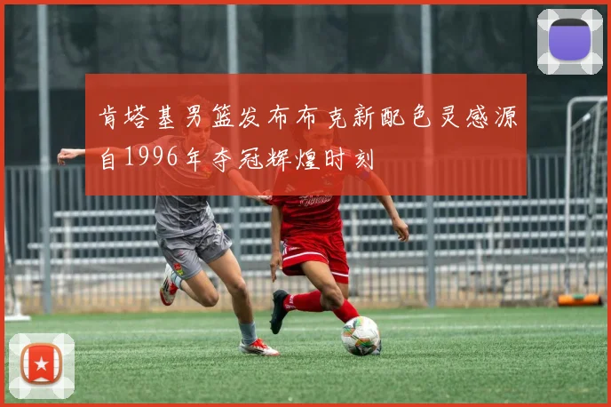 肯塔基男篮发布布克新配色灵感源自1996年夺冠辉煌时刻