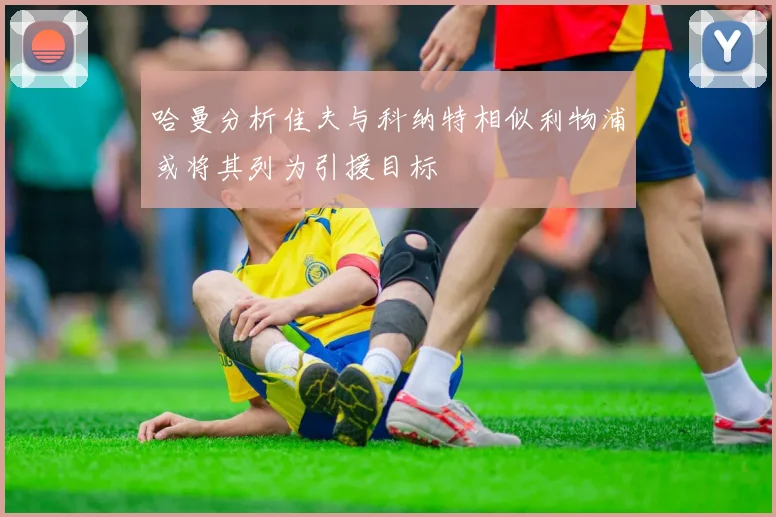 哈曼分析佳夫与科纳特相似利物浦或将其列为引援目标