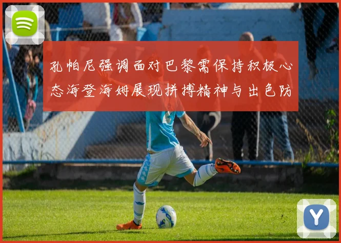 孔帕尼强调面对巴黎需保持积极心态海登海姆展现拼搏精神与出色防守能力