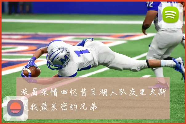 浓眉深情回忆昔日湖人队友里夫斯是我最亲密的兄弟