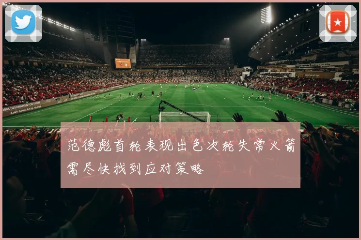 范德彪首轮表现出色次轮失常火箭需尽快找到应对策略