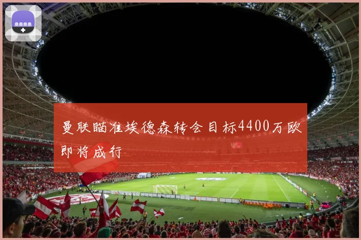 曼联瞄准埃德森转会目标4400万欧即将成行